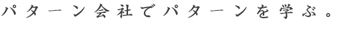 パターン会社でパターンを学ぶ